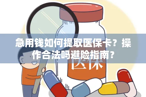 急用钱如何提取医保卡？操作合法吗避险指南？